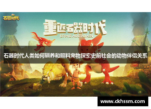石器时代人类如何驯养和照料宠物探索史前社会的动物伴侣关系