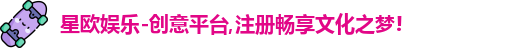 星欧娱乐-创意平台,注册畅享文化之梦!